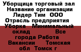 Уборщица торговый зал › Название организации ­ Лидер Тим, ООО › Отрасль предприятия ­ Уборка › Минимальный оклад ­ 27 200 - Все города Работа » Вакансии   . Томская обл.,Томск г.